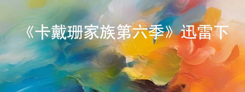 曹康林發布《卡戴珊家族第六季》迅雷下載/在線觀看-選秀綜藝-美劇天堂